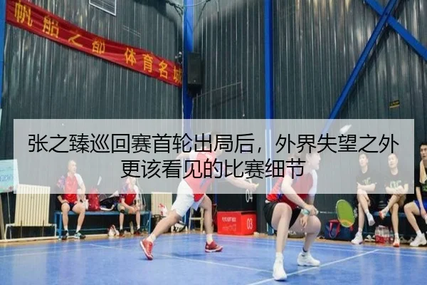 张之臻巡回赛首轮出局后，外界失望之外更该看见的比赛细节